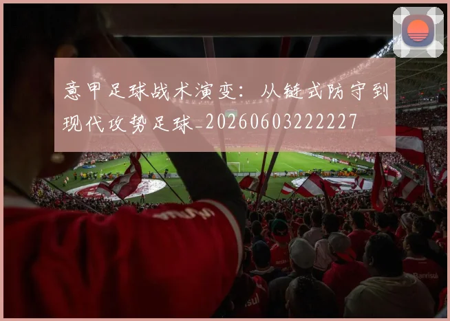 意甲足球战术演变：从链式防守到现代攻势足球_20260603222227