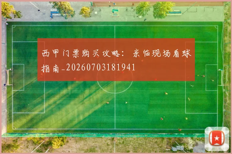 西甲门票购买攻略:亲临现场看球指南_20260703181941