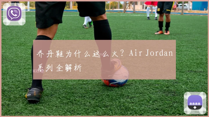 乔丹鞋为什么这么火？Air Jordan系列全解析