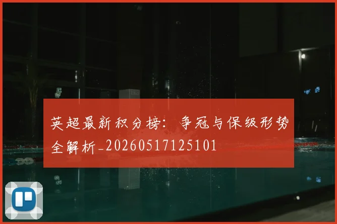 英超最新积分榜：争冠与保级形势全解析_20260517125101