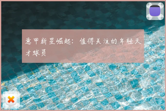 意甲新星崛起：值得关注的年轻天才球员