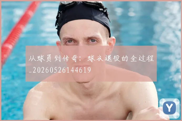 从球员到传奇：球衣退役的全过程_20260526144619