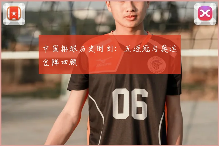 中国排球历史时刻：五连冠与奥运金牌回顾