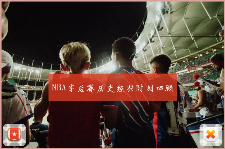 NBA季后赛历史经典时刻回顾