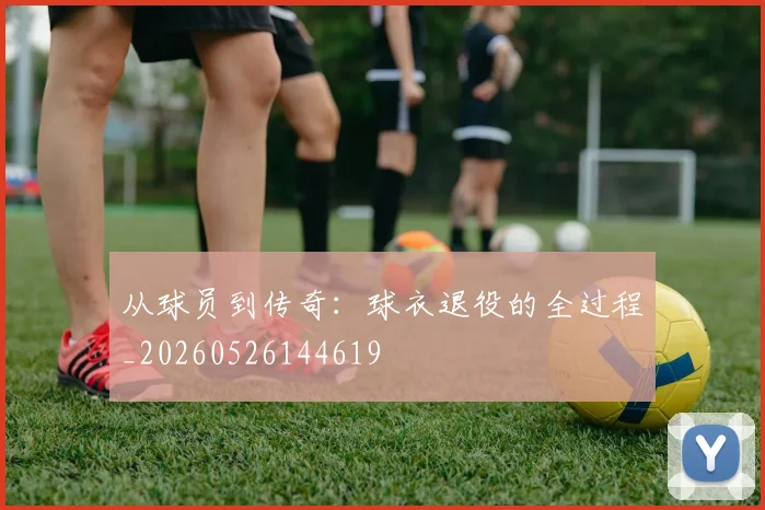 从球员到传奇:球衣退役的全过程_20260526144619