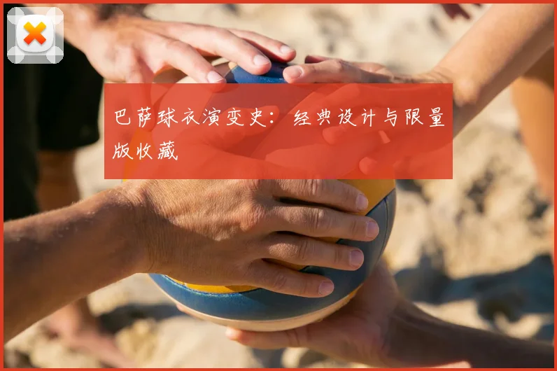 巴萨球衣演变史：经典设计与限量版收藏